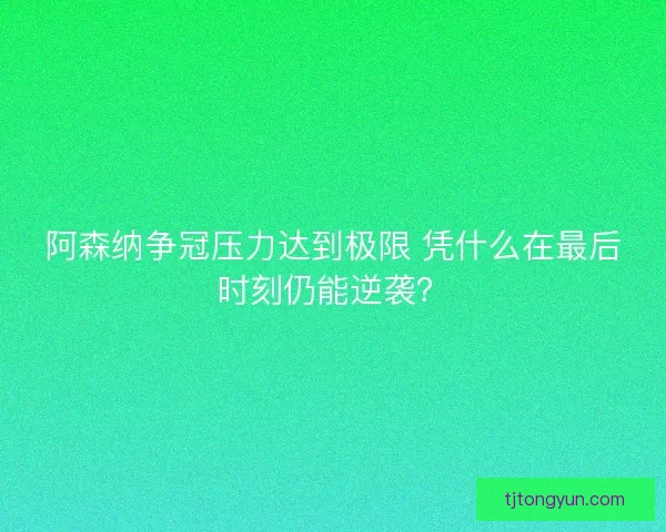 阿森纳争冠压力达到极限 凭什么在最后时刻仍能逆袭？