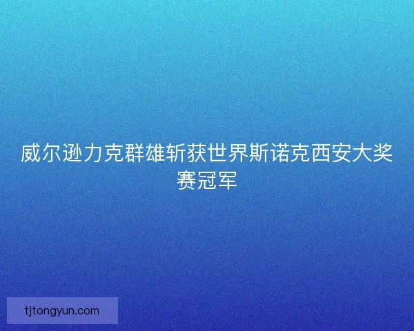 威尔逊力克群雄斩获世界斯诺克西安大奖赛冠军