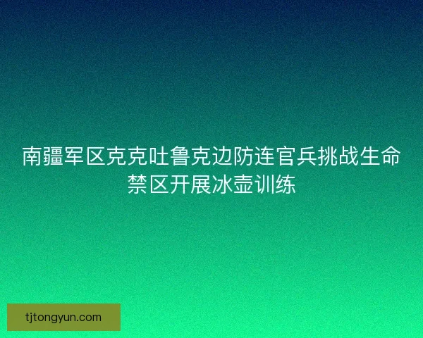 南疆军区克克吐鲁克边防连官兵挑战生命禁区开展冰壶训练