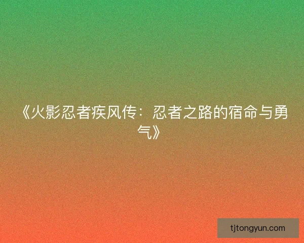 《火影忍者疾风传：忍者之路的宿命与勇气》