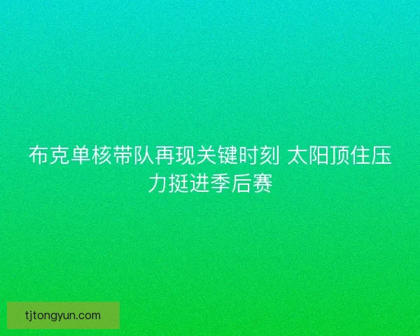 布克单核带队再现关键时刻 太阳顶住压力挺进季后赛