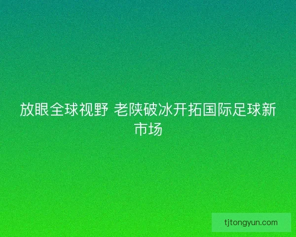 放眼全球视野 老陕破冰开拓国际足球新市场