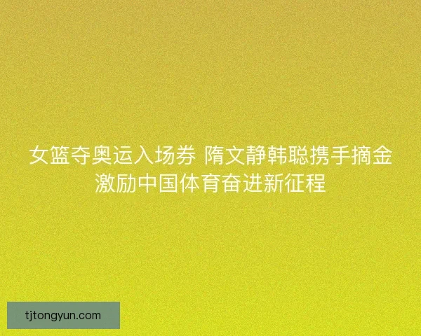 女篮夺奥运入场券 隋文静韩聪携手摘金激励中国体育奋进新征程